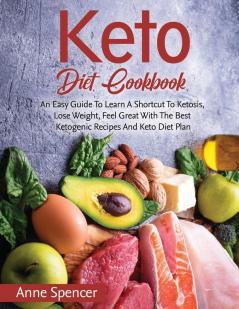 Keto Diet Cookbook: An Easy Guide To Learn A Shortcut To Ketosis Lose Weight Feel Great With The Best Ketogenic Recipes And Keto Diet Plan