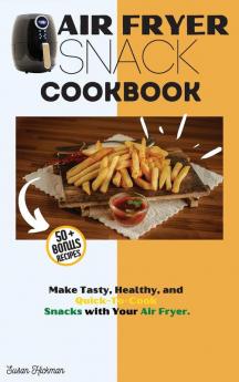 Air Fryer Snack Cookbook: Make Tasty Healthy and Quick-To-Cook Snacks with Your Air Fryer.