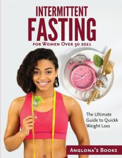 Intermittent Fasting for Women Over 50 2021: The Ultimate Guide to Quickk Weight Loss