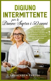 Digiuno Intermittente per le Donne Sopra i 50 Anni: Come perdere peso e bruciare i grassi dopo la menopausa con un metodo scientifico del metabolismo ... Intermittent Fasting (Italian Version)