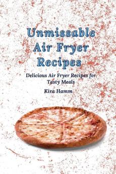 Unmissable Air Fryer Recipes: Delicious Air Fryer Recipes for Tasty Meals