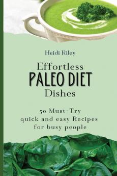 Effortless Paleo Diet Dishes: 50 Must-Try quick and easy Recipes for busy people