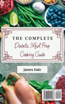 The Complete Diabetic Meal Prep Cooking Guide: Fast and Irresistible Recipes To Boost Your Metabolism And Burn Fat