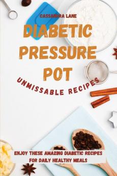 Diabetic Pressure Pot Unmissable Recipes: Enjoy These Amazing Diabetic Recipes for Daily Healthy Meals