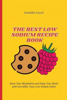 The Best Low Sodium Recipe Book: Boost Your Metabolism and Enjoy Your Meals with Incredibly Tasty Low Sodium Dishes