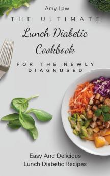 The Ultimate Lunch Diabetic Cookbook For The Newly Diagnosed: Easy And Delicious Lunch Diabetic Recipes