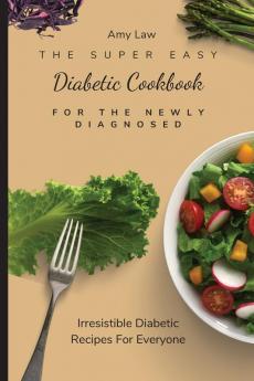 The Super Easy Diabetic Cookbook For The Newly Diagnosed: Irresistible Diabetic Recipes For Everyone