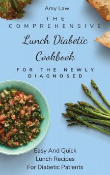 The Comprehensive Lunch Diabetic Cookbook For The Newly Diagnosed: Easy And Quick Lunch Recipes For Diabetic Patients