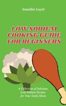 Low Sodium Cooking Guide for Beginners: A Collection of Delicious Low Sodium Recipes for Your Daily Meals