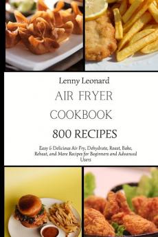 Air Fryer Cookbook 800 Recipes: Easy & Delicious Air Fry Dehydrate Roast Bake Reheat and More Recipes for Beginners and Advanced Users