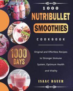 1000 Nutribullet Smoothies Cookbook: 1000 Days Original and Effortless Recipes to Stronger Immune System Optimum Health and Vitality