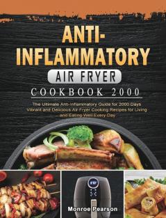 Anti-Inflammatory Air Fryer Cookbook 2000: The Ultimate Anti-Inflammatory Guide for 2000 Days Vibrant and Delicious Air Fryer Cooking Recipes for Living and Eating Well Every Day