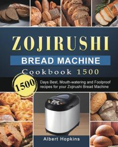 Zojirushi Bread Machine Cookbook1500: 1500 Days Best Mouth-watering and Foolproof recipes for your Zojirushi Bread Machine