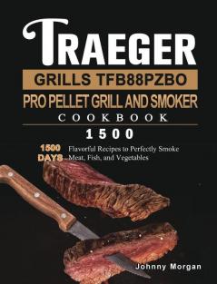 Traeger Grills TFB88PZBO Pro Pellet Grill and Smoker Cookbook 1500: 1500 Days Flavorful Recipes to Perfectly Smoke Meat Fish and Vegetables