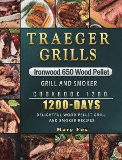 Traeger Grills Ironwood 650 Wood Pellet Grill and Smoker Cookbook 1200: 1200 Days Delightful Wood Pellet Grill and Smoker Recipes