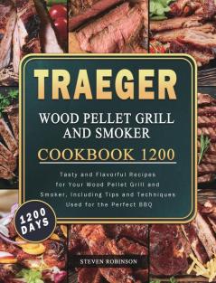 Traeger Wood Pellet Grill and Smoker Cookbook 1200: 1200 Days Tasty and Flavorful Recipes for Your Wood Pellet Grill and Smoker Including Tips and Techniques Used for the Perfect BBQ