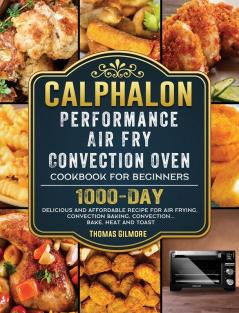 Calphalon Performance Air Fry Convection Oven Cookbook for Beginners: 1000-Day Delicious and Affordable Recipe for Air Frying Convection Baking Convection...Bake Heat and Toast