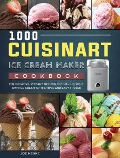 1000 Cuisinart Ice Cream Maker Cookbook: The Creative Vibrant Recipes for Making Your Own Ice Cream with Simple and Easy Frozen