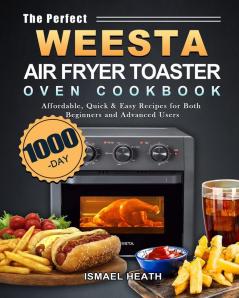 The Perfect WEESTA Air Fryer Toaster Oven Cookbook: 1000-Day Affordable Quick & Easy Recipes for Both Beginners and Advanced Users