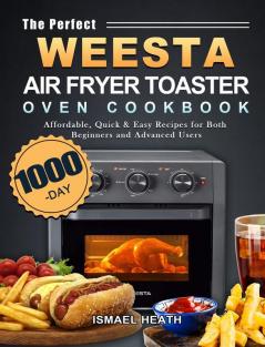 The Perfect WEESTA Air Fryer Toaster Oven Cookbook: 1000-Day Affordable Quick & Easy Recipes for Both Beginners and Advanced Users