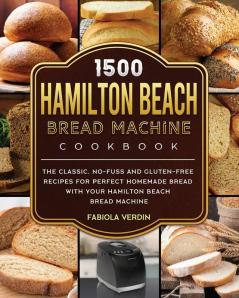 1500 Hamilton Beach Bread Machine Cookbook: The Classic No-Fuss and Gluten-Free Recipes for Perfect Homemade Bread with Your Hamilton Beach Bread Machine