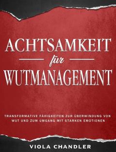 Achtsamkeit für Wutmanagement: Transformative Fähigkeiten zur Überwindung von Wut und zum Umgang mit starken Emotionen