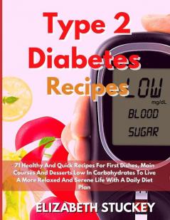 Type 2 Diabetes Recipes: 71 Healthy And Quick Recipes For First Dishes Main Courses And Desserts Low In Carbohydrates To Live A More Relaxed And Serene Life With A Daily Diet Plan