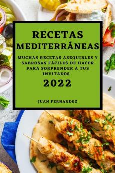Recetas Mediterráneas 2022: Muchas Recetas Asequibles Y Sabrosas Fáciles De Hacer Para Sorprender A Tus Invitados (Spanish Edition)