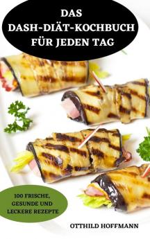 Das Dash-Diätkochbuch Für Jeden Tag: 100 Frische, Gesunde Und Leckere Rezepte (German Edition)