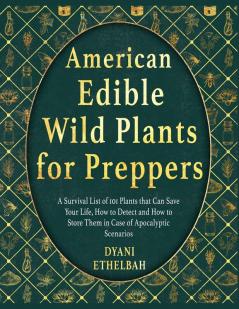 American Edible Wild Plants for Preppers: A Survival List of 101 Plants that Can Save Your Life How to Detect and How to Store Them in Case of Apocalyptic Scenarios