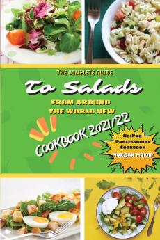 The Complete Guide to Salads from Around the World New Cookbook 2021/22: The complete recipe book on salads everything you need to know to prepare ... beginners. Eat healthily and live healthily.