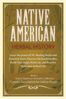 Herbal History: Learn the Power of 70+ Healing Herbs and Essential Tools. Discover Herbal Remedies Build your Magic Herb Lab and Practice Herbalism ... 1 (Native American Herbalism Collection)