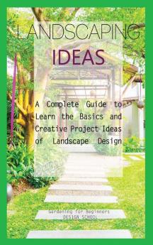 Landscaping Ideas for Beginners: A Complete Guide to Learn the Basics and Creative Project Ideas of Landscape Design (Backyard Design)