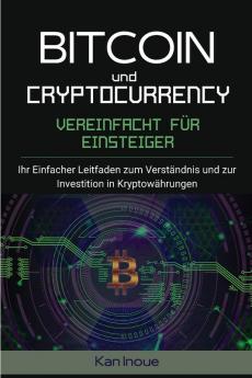 Bitcoin und Cryptocurrency Vereinfacht fur Einsteiger: Ihr einfacher Leitfaden zum Verständnis und zur Investition in Kryptowährungen