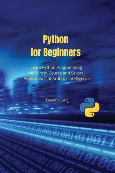 Python for Beginners: Learn Python Programming with Crash Course and Several Applications of Artificial Intelligence