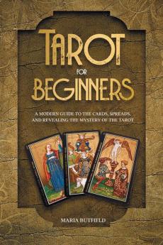 Tarot for Beginners: A Modern Guide to the Cards Spreads and Revealing the Mystery of the Tarot