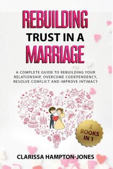 Rebuilding Trust in a Marriage: A Complete Guide to Rebuilding Your Relationship Overcome Codependency Resolve Conflict and Improve Intimacy