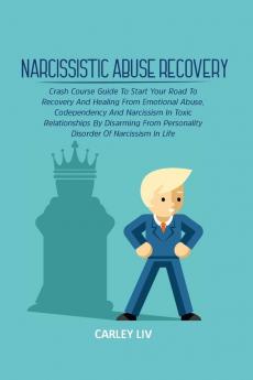 Narcissistic Abuse Recovery: Crash Course Guide To Start Your Road To Recovery And Healing From Emotional Abuse Codependency And Narcissism In Toxic ... Disorder Of Narcissism In Life (Self Help)