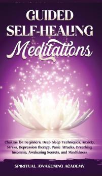 Guided Self-Healing Meditations: Chakras for Beginners Deep Sleep Techniques Anxiety Stress Depression therapy Panic Attacks Breathing insomnia Awakening Secrets and Mindfulness