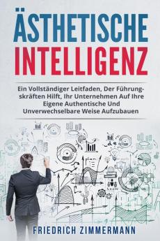 Ästhetische Intelligenz: Ein Vollständiger Leitfaden, Der Führungskräften Hilft, Ihr Unternehmen Auf Ihre Eigene Authentische Und Unverwechselbare Weise Aufzubauen (German Edition)