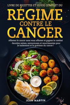 Livre De Recettes Et Guide Complet Du Régime Contre Le Cancer: Affamez Le Cancer Sans Vous Affamer Et Gagnez Le Combat - Recettes Saines, Savoureuses ... Et La Guérison Du Cancer ! (French Edition)