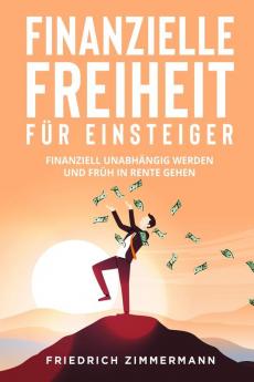 Finanzielle Freiheit Für Einsteiger: Finanziell Unabhängig Werden Und Früh In Rente Gehen (German Edition)