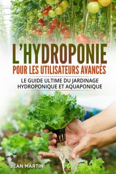 L'Hydroponie Pour Les Utilisateurs Avancés: Le Guide Ultime Du Jardinage Hydroponique Et Aquaponique (French Edition)