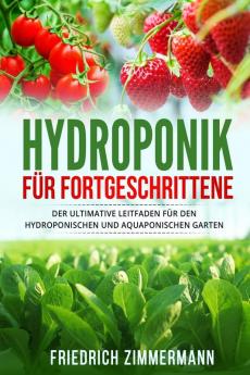 Hydroponik Für Fortgeschrittene: Der Ultimative Leitfaden Für Den Hydroponischen Und Aquaponischen Garten (German Edition)