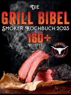 Die Grill-Bibel - Smoker Kochbuch: Zarte & Saftige Grillrezepte Um Ein Grillmeister Zu Werden Entdecken Sie Das Geheimnis Des Perfekten Texas Bbq Und Begeistern Sie Ihre Gäste (German Edition)
