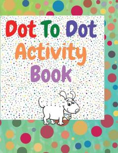 Dot to dot activity book: Amazing dot to dot books for kids ages 3-5 A Fun Dot To Dot Book Filled With Cute Animals Connect the Dots Kids Dot To Dot Puzzles With Colorable Pages