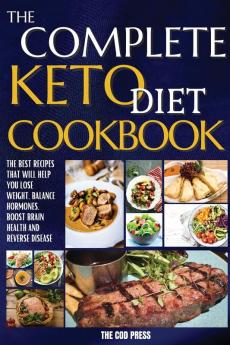 The Complete Keto Diet Cookbook: The Best Recipes That Will Help You Lose Weight Balance Hormones Boost Brain Health And Reverse Disease