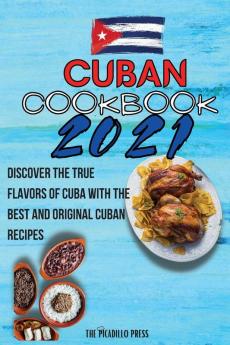 Cuban Cookbook 2021: Discover The True Flavors Of Cuba With The Best And Original Cuban Recipes