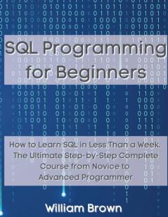 SQL Data Analysis Programming for Beginners: How to Learn SQL Data Analysis in Less Than a Week. The Ultimate Step-by-Step Complete Course from Novice to Advanced Programmer