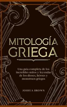 Mitología Griega: Una Guía Completa De Los Increíbles Mitos Y Leyendas De Los Dioses, Héroes Y Monstruos Griegos (Spanish Edition)